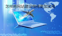 网站建设 - 怎样将网站建设做得更加实用
