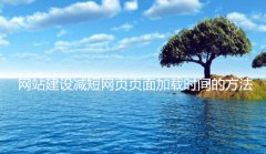 网站建设 - 网站建设减短网页页面加载时间的方法有哪些?