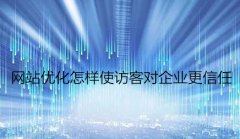 网站建设 - 网站优化怎样使访客对企业更信任