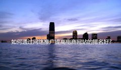 网站建设 - 如何通过网络推广提高电商网站的排名好?