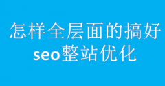 网站建设 - 怎样全层面的搞好seo整站优化