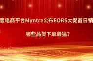 企业出海 - 印度版“618年中大促”即将开始，Myntra日均销售