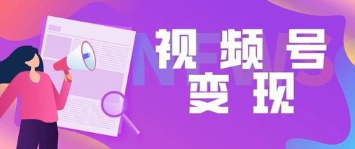 产品推广 - 视频号如何变现？微信视频号变现最好的方法